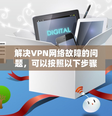 解决VPN网络故障的问题，可以按照以下步骤进行