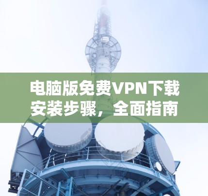 电脑版免费VPN下载安装步骤，全面指南
