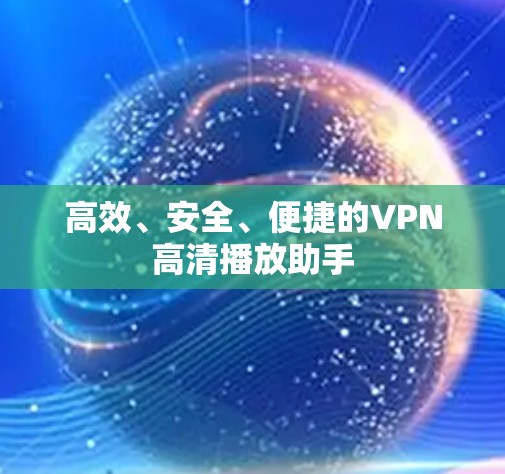 高效、安全、便捷的VPN高清播放助手