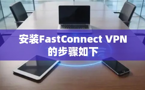 安装FastConnect VPN的步骤如下