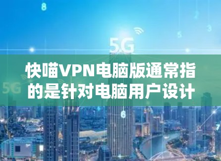 快喵VPN电脑版通常指的是针对电脑用户设计的非线性VPN软件,旨在提供安全、便捷的VPN服务。以下是一些常见且被广泛使用的VPN软件,供您参考