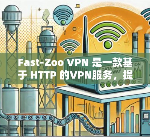 Fast-Zoo VPN 是一款基于 HTTP 的VPN服务,提供了一定的速度和功能,适合需要稳定、安全的VPN连接。以下是关于它的详细信息