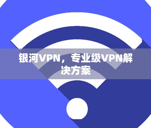 银河VPN,专业级VPN解决方案