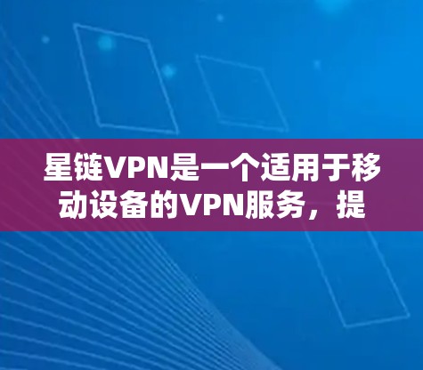 星链VPN是一个适用于移动设备的VPN服务，提供多种版本以适应不同需求。以下是星链VPN在手机上的主要版本和特点