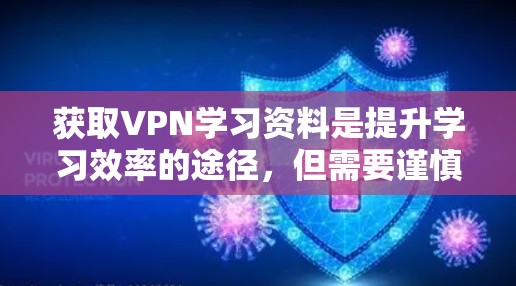 获取VPN学习资料是提升学习效率的途径,但需要谨慎选择和管理以确保安全。以下是一个清晰的计划,帮助您高效利用VPN获取学习资源