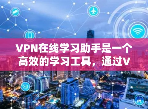 VPN在线学习助手是一个高效的学习工具,通过VPN连接到在线学习平台,帮助用户更好地学习和提升成绩。以下是一个全面的VPN在线学习助手推荐列表,涵盖学习软件、课程平台、考试系统等多个方面