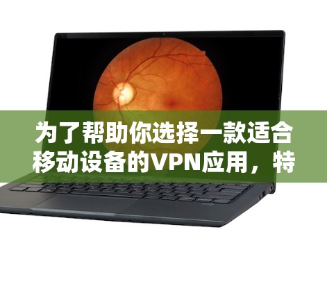 为了帮助你选择一款适合移动设备的VPN应用，特别是像快连VPN这样的应用，我将根据你的需求进行详细的分析和推荐。以下是我的思考过程和推荐