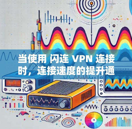 当使用 闪连 VPN 连接时,连接速度的提升通常需要根据具体情况调整。以下是一些常见的方法和步骤,可以帮助你优化VPN连接的速度