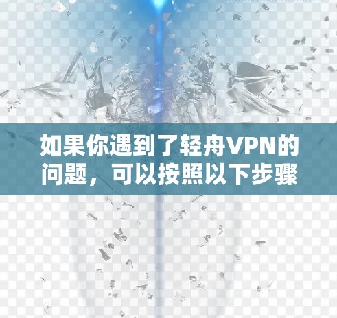 如果你遇到了轻舟VPN的问题,可以按照以下步骤逐步排查和解决