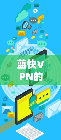 蓝快VPN的功能体验可以从以下几个方面进行概述