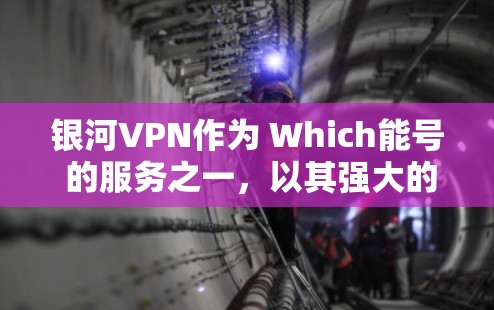 银河VPN作为 Which能号 的服务之一,以其强大的安全性和丰富的功能而闻名。为了全面了解银河VPN的具体性能,我们进行了详细的测试