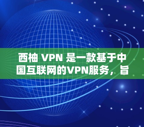 西柚 VPN 是一款基于中国互联网的VPN服务，旨在为用户提供VPN体验。关于其速度体验，以下是一些关键点