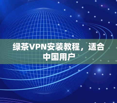 绿茶VPN安装教程,适合中国用户
