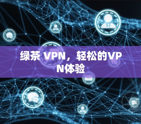 绿茶 VPN,轻松的VPN体验