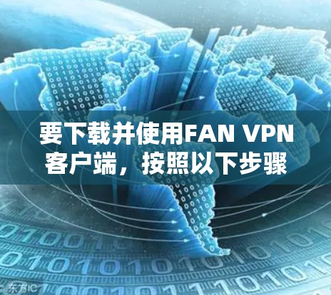 要下载并使用FAN VPN客户端，按照以下步骤进行