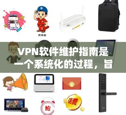 VPN软件维护指南是一个系统化的过程,旨在保护用户的数据安全并确保网络的稳定。以下是一个分步骤的指南,帮助您高效地维护VPN软件