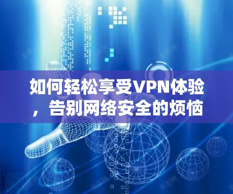 如何轻松享受VPN体验，告别网络安全的烦恼