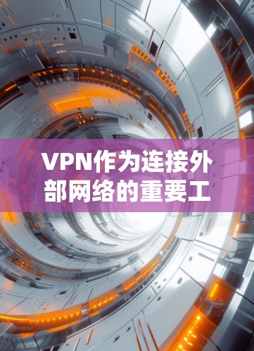 VPN作为连接外部网络的重要工具，提供了多种选择，根据不同的需求和设备类型，选择合适的VPN工具至关重要。以下是通过综合考虑后的选择和推荐