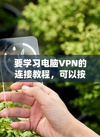 要学习电脑VPN的连接教程,可以按照以下步骤进行