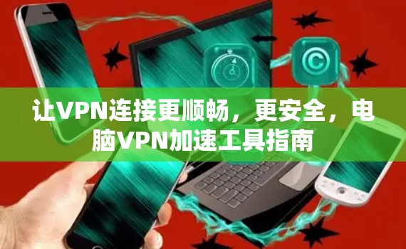让VPN连接更顺畅，更安全，电脑VPN加速工具指南