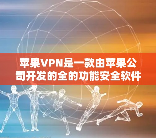 苹果VPN是一款由苹果公司开发的全的功能安全软件,旨在保护您的网络和数据。以下是关于苹果VPN稳定软件的详细介绍