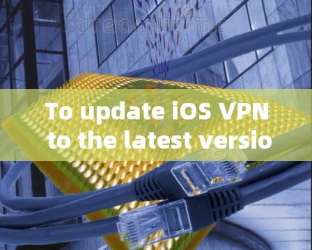 To update iOS VPN to the latest version,follow these organized steps: