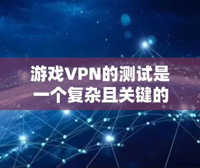 游戏VPN的测试是一个复杂且关键的过程,旨在确保游戏服务器的安全性和稳定运行。以下是一个详细的步骤指南,帮助您进行游戏VPN的测试