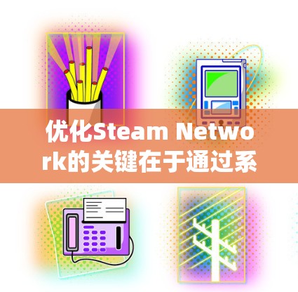 优化Steam Network的关键在于通过系统和工具的调整来提升游戏连接的效率和稳定性。以下是优化Steam Network的详细指南