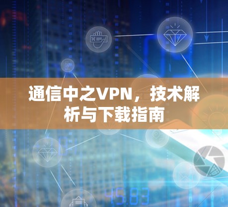 通信中之VPN,技术解析与下载指南