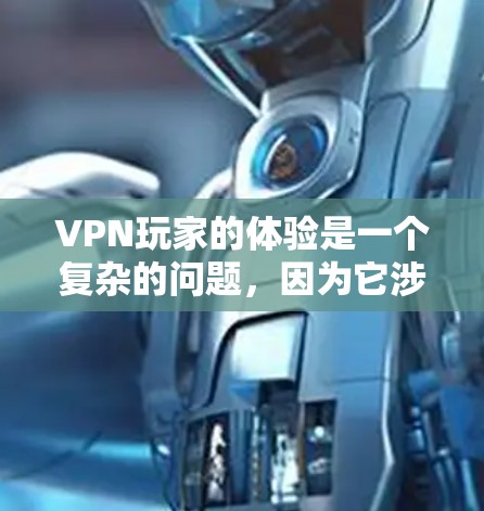 VPN玩家的体验是一个复杂的问题,因为它涉及到多个因素,包括网络速度、流量控制、安全性、用户界面、支持的设备等。以下是一些常见的VPN服务和玩家评价,供参考 VPN玩家的体验是一个复杂的问题,因为它涉及到多个因素,包括网络速度、流量控制、安全性、用户界面、支持的设备等。以下是一些常见的VPN服务和玩家评价,供参考