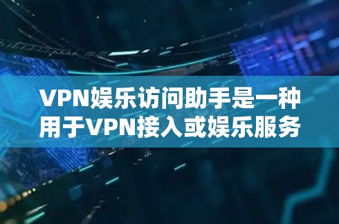 VPN娱乐访问助手是一种用于VPN接入或娱乐服务的工具,通常用于在线流媒体、视频通话、游戏等。以下是关于VPN娱乐访问助手的详细介绍 VPN娱乐访问助手是一种用于VPN接入或娱乐服务的工具,通常用于在线流媒体、视频通话、游戏等。以下是关于VPN娱乐访问助手的详细介绍