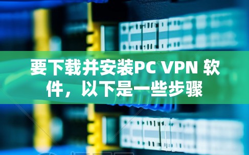 要下载并安装PC VPN 软件，以下是一些步骤