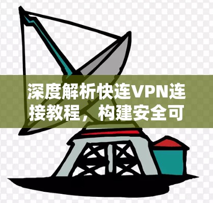 深度解析快连VPN连接教程,构建安全可靠的网络环境