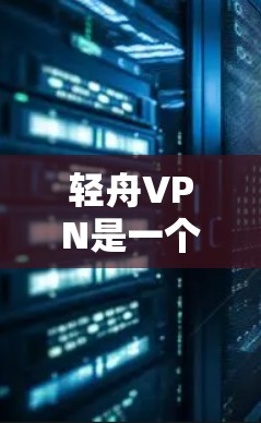 轻舟VPN是一个知名的VPN服务,提供多种加密方式和用户友好的界面。以下是一些关于轻舟VPN的常见更新说明,供您参考