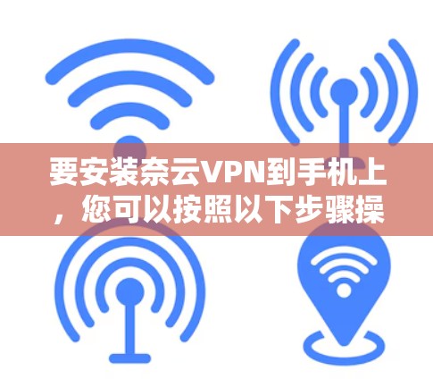 要安装奈云VPN到手机上，您可以按照以下步骤操作