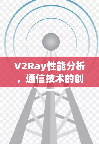 V2Ray性能分析,通信技术的创新与应用
