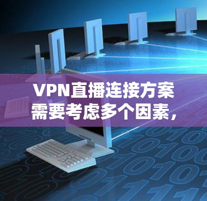 VPN直播连接方案需要考虑多个因素，以下是一个全面的方案框架，供您参考