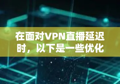 在面对VPN直播延迟时，以下是一些优化技术的建议，帮助你减少延迟