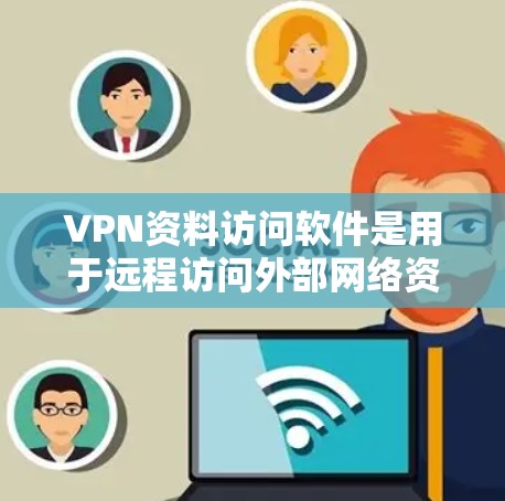 VPN资料访问软件是用于远程访问外部网络资源的工具，如书籍、网页或文档。以下是对这些软件的详细介绍