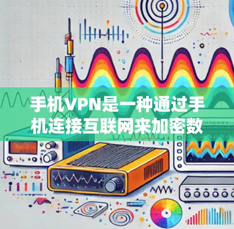 手机VPN是一种通过手机连接互联网来加密数据、视频通话和视频会议的服务，不同于传统的VPN，它主要依赖于手机上的网络。以下是对手机VPN速度排行的详细分析
