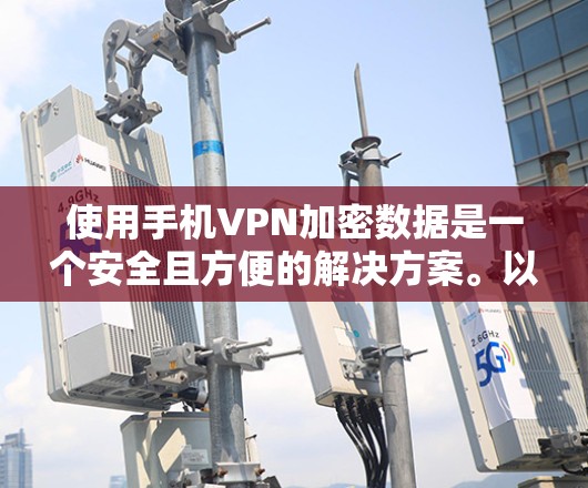 使用手机VPN加密数据是一个安全且方便的解决方案。以下是一个清晰的步骤指南,帮助您顺利完成使用手机VPN