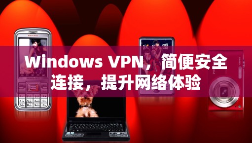 Windows VPN，简便安全连接，提升网络体验