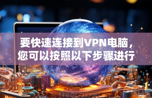 要快速连接到VPN电脑，您可以按照以下步骤进行操作