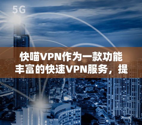 快喵VPN作为一款功能丰富的快速VPN服务，提供多种解密和加密功能，满足用户对快速、安全、便捷视频会议的需求。以下是其主要功能说明