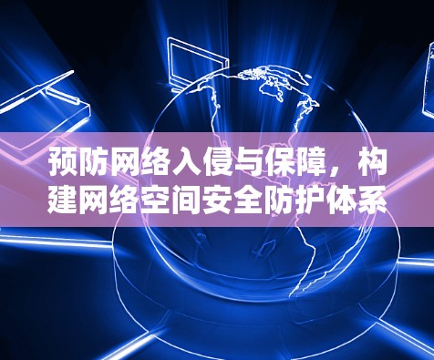 预防网络入侵与保障,构建网络空间安全防护体系