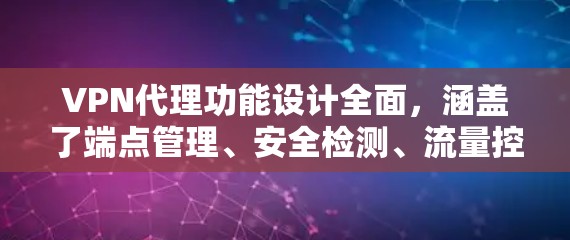 VPN代理功能设计全面,涵盖了端点管理、安全检测、流量控制、设备管理等多个方面,确保用户能够安全、高效地使用VPN服务。以下是VPN代理功能的详细分析