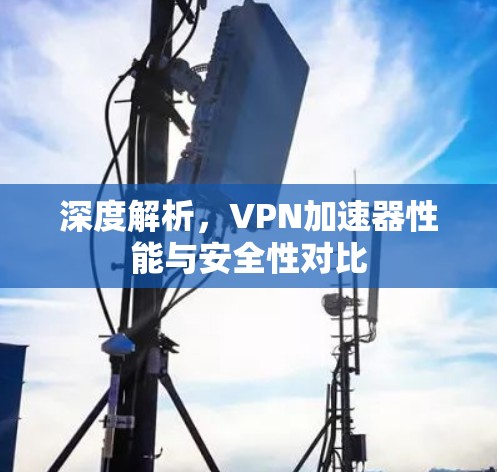 深度解析,VPN加速器性能与安全性对比