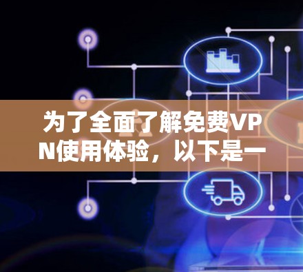 为了全面了解免费VPN使用体验,以下是一个 structured 和详细的回答,涵盖了基本概念、功能、使用步骤、技术原理和用户评价等方面
