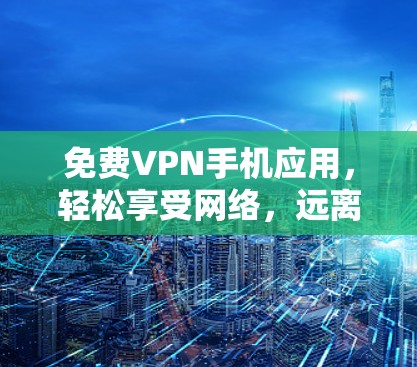 免费VPN手机应用,轻松享受网络,远离网络攻击! 免费VPN手机应用,轻松享受网络,远离网络攻击!