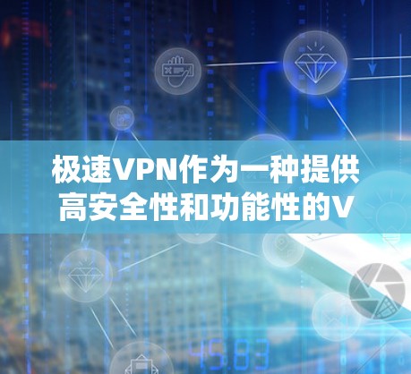 极速VPN作为一种提供高安全性和功能性的VPN服务，其功能分析主要涵盖了以下几个关键方面